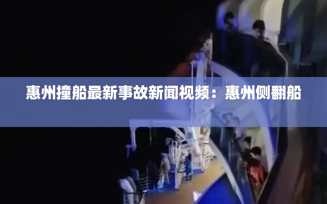 惠州撞船最新事故新闻视频:惠州侧翻船