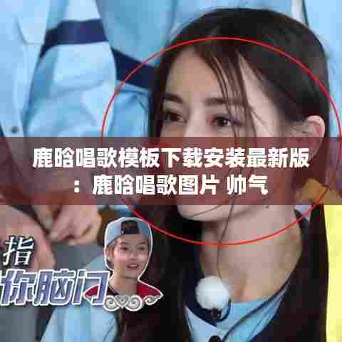 鹿晗唱歌模板下载安装最新版:鹿晗唱歌图片 帅气