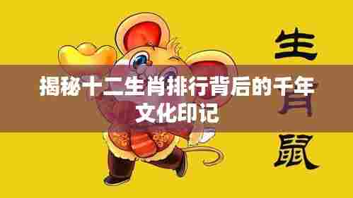 揭秘十二生肖排行背后的千年文化印记