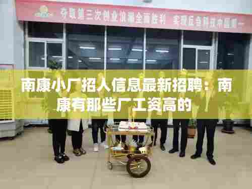 南康小厂招人信息最新招聘:南康有那些厂工资高的