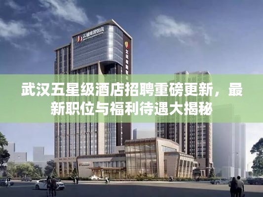 武汉五星级酒店招聘重磅更新，最新职位与福利待遇大揭秘