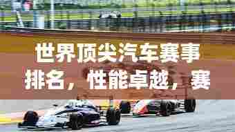 世界顶尖汽车赛事排名,性能卓越,赛场争霸!
