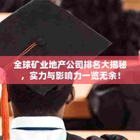 全球矿业地产公司排名大揭秘,实力与影响力一览无余!
