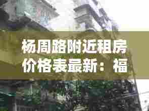 杨周路附近租房价格表最新:福州杨周路在哪里