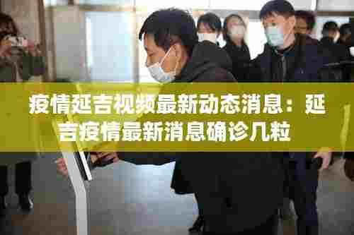 疫情延吉视频最新动态消息：延吉疫情最新消息确诊几粒 