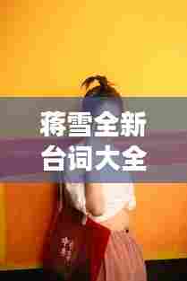 蒋雪全新台词大全集，演绎魅力一网打尽