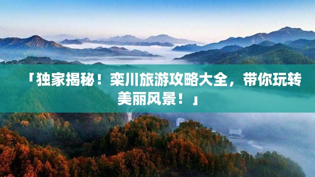 「独家揭秘!栾川旅游攻略大全,带你玩转美丽风景!」
