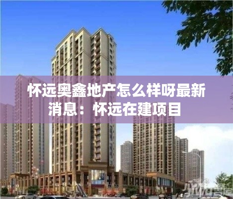怀远奥鑫地产怎么样呀最新消息:怀远在建项目