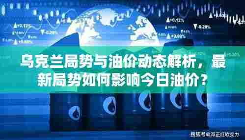 乌克兰局势与油价动态解析，最新局势如何影响今日油价？