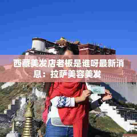 西藏美发店老板是谁呀最新消息:拉萨美容美发