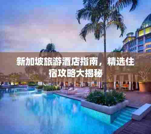 新加坡旅游酒店指南，精选住宿攻略大揭秘
