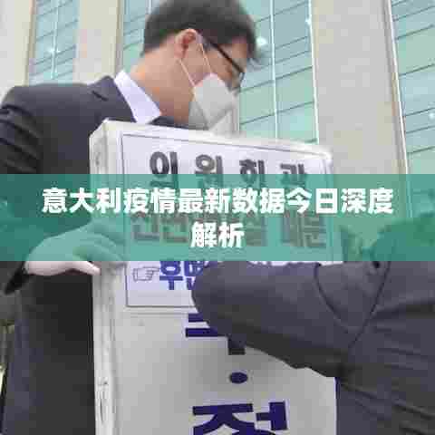 意大利疫情最新数据今日深度解析