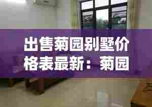 出售菊园别墅价格表最新:菊园二手房房价