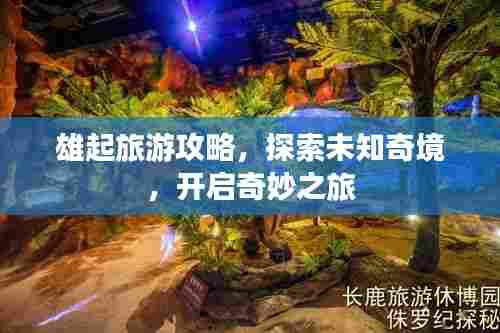雄起旅游攻略，探索未知奇境，开启奇妙之旅