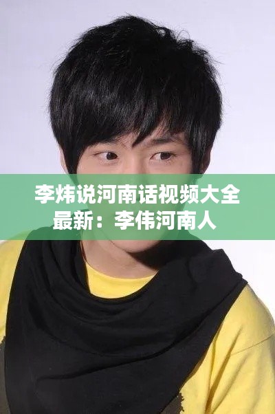 李炜说河南话视频大全最新:李伟河南人