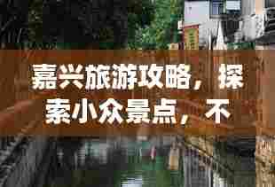嘉兴旅游攻略,探索小众景点,不容错过!