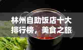 林州自助饭店十大排行榜,美食之旅的绝佳选择