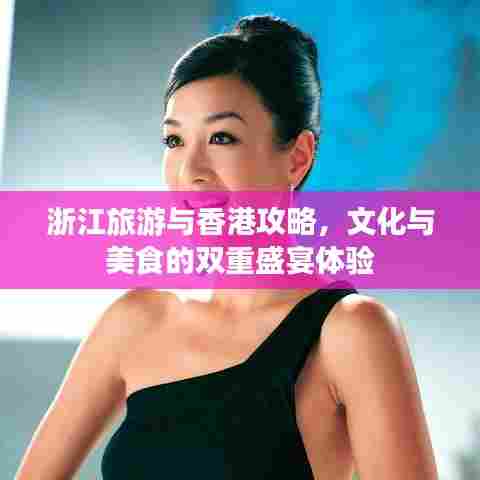 浙江旅游与香港攻略,文化与美食的双重盛宴体验