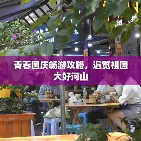 青春国庆畅游攻略,遍览祖国大好河山