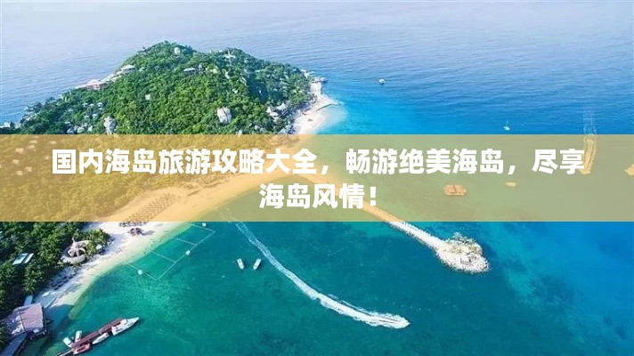 国内海岛旅游攻略大全,畅游绝美海岛,尽享海岛风情!