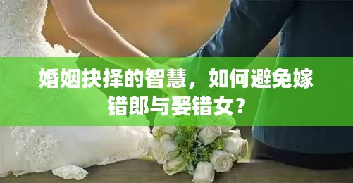 婚姻抉择的智慧，如何避免嫁错郎与娶错女？
