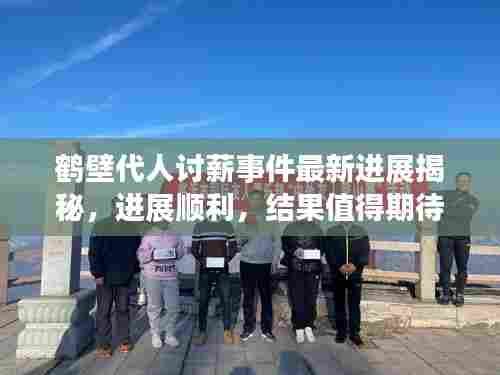 鹤壁代人讨薪事件最新进展揭秘,进展顺利,结果值得期待!