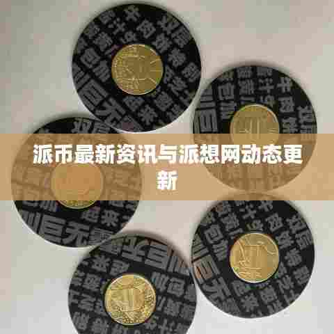 派币最新资讯与派想网动态更新