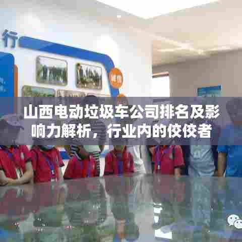 山西电动垃圾车公司排名及影响力解析,行业内的佼佼者