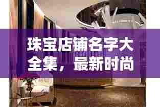 珠宝店铺名字大全集,最新时尚璀璨店名一网打尽