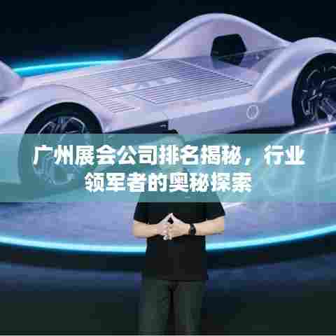 广州展会公司排名揭秘,行业领军者的奥秘探索