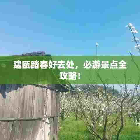 建瓯踏春好去处,必游景点全攻略!