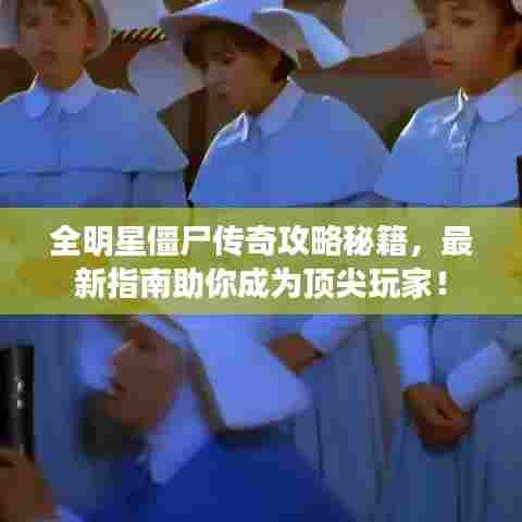 全明星僵尸传奇攻略秘籍,最新指南助你成为顶尖玩家!