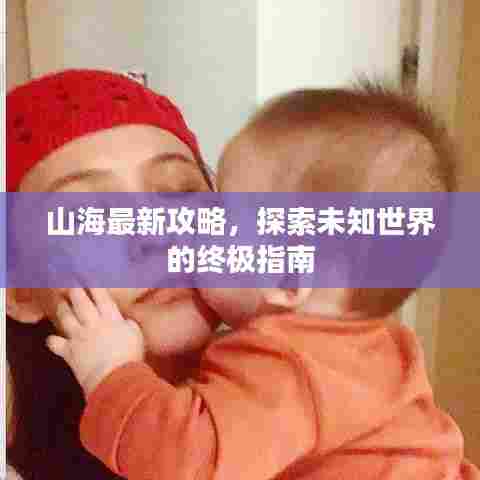 山海最新攻略,探索未知世界的终极指南