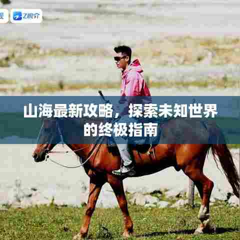 山海最新攻略,探索未知世界的终极指南