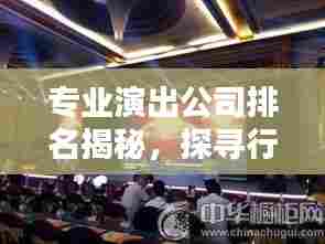 专业演出公司排名揭秘,探寻行业领军者的舞台魅力!