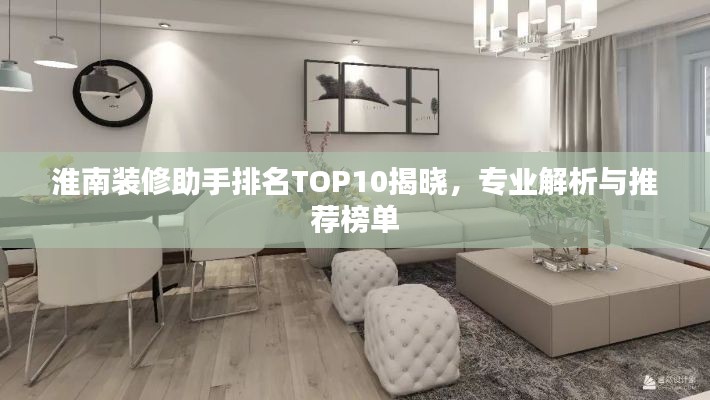 淮南装修助手排名TOP10揭晓,专业解析与推荐榜单