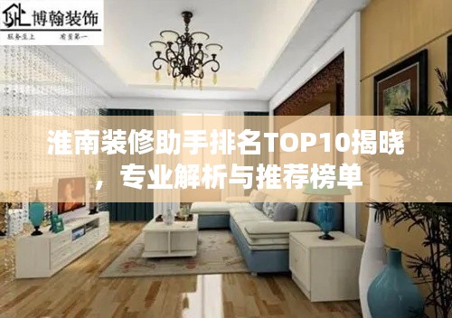 淮南装修助手排名TOP10揭晓,专业解析与推荐榜单