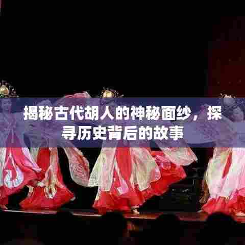 揭秘古代胡人的神秘面纱,探寻历史背后的故事