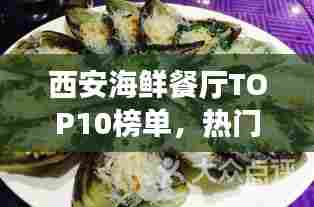 西安海鲜餐厅TOP10榜单，热门海鲜美食指南