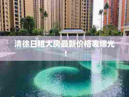 清徐日租大房最新价格表曝光！