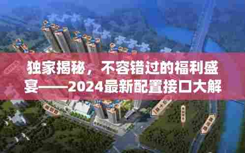 独家揭秘,不容错过的福利盛宴——2024最新配置接口大解析