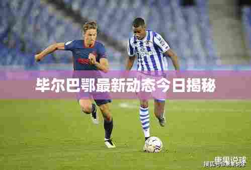 毕尔巴鄂最新动态今日揭秘