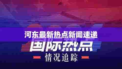 河东最新热点新闻速递
