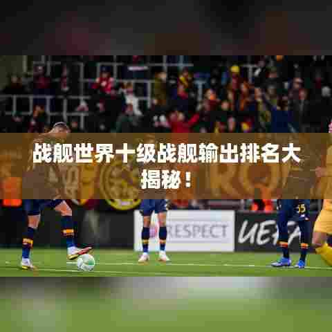 战舰世界十级战舰输出排名大揭秘！