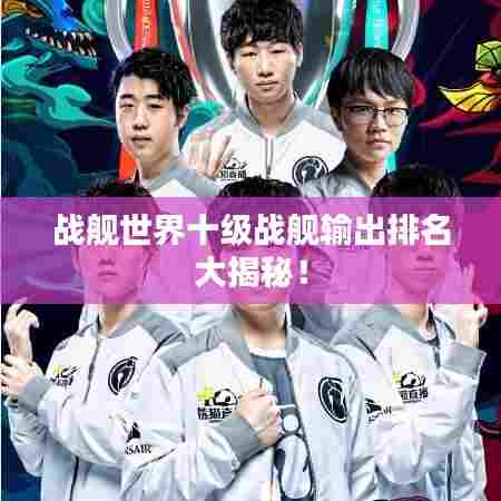 战舰世界十级战舰输出排名大揭秘!