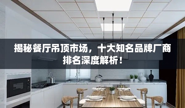 揭秘餐厅吊顶市场，十大知名品牌厂商排名深度解析！