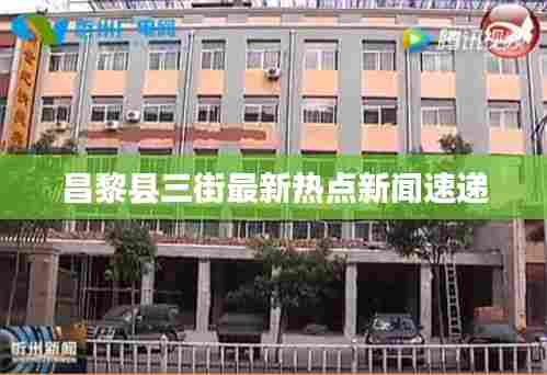 昌黎县三街最新热点新闻速递