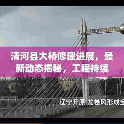 清河县大桥修建进展,最新动态揭秘,工程持续推进,持续关注!