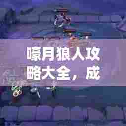 嚎月狼人攻略大全,成为无敌狼人的最新秘诀揭秘