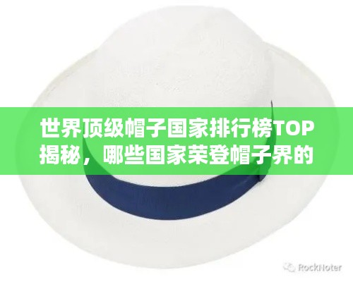 世界顶级帽子国家排行榜TOP揭秘,哪些国家荣登帽子界的巅峰?